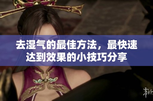 去湿气的最佳方法，最快速达到效果的小技巧分享