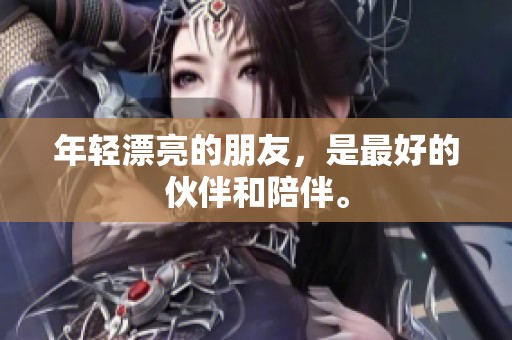 年轻漂亮的朋友，是最好的伙伴和陪伴。