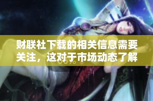 财联社下载的相关信息需要关注，这对于市场动态了解十分重要。