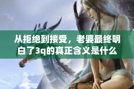 从拒绝到接受，老婆最终明白了3q的真正含义是什么