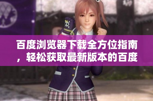 百度浏览器下载全方位指南，轻松获取最新版本的百度浏览器方法