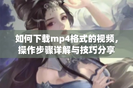 如何下载mp4格式的视频，操作步骤详解与技巧分享