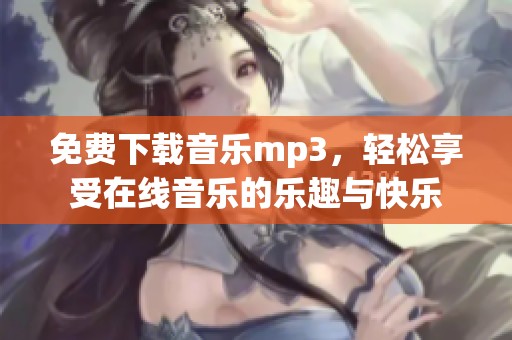 免费下载音乐mp3，轻松享受在线音乐的乐趣与快乐