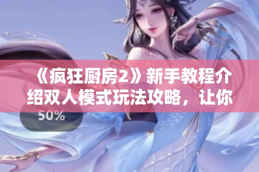 《疯狂厨房2》新手教程介绍双人模式玩法攻略，让你轻松上手游戏乐趣