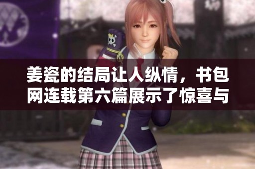 姜瓷的结局让人纵情，书包网连载第六篇展示了惊喜与情感交织