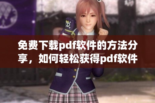 免费下载pdf软件的方法分享，如何轻松获得pdf软件的使用权