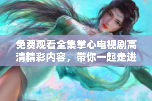 免费观看全集掌心电视剧高清精彩内容，带你一起走进感人故事世界