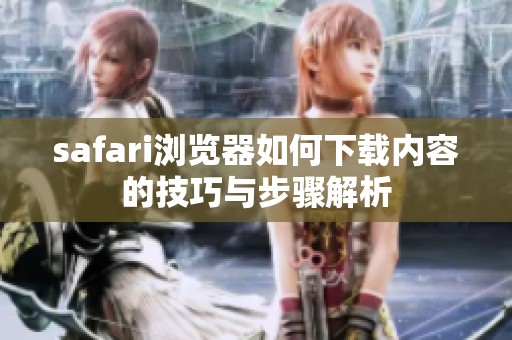safari浏览器如何下载内容的技巧与步骤解析