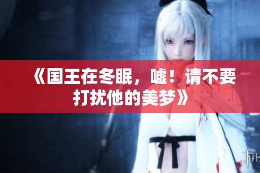 《国王在冬眠，嘘！请不要打扰他的美梦》