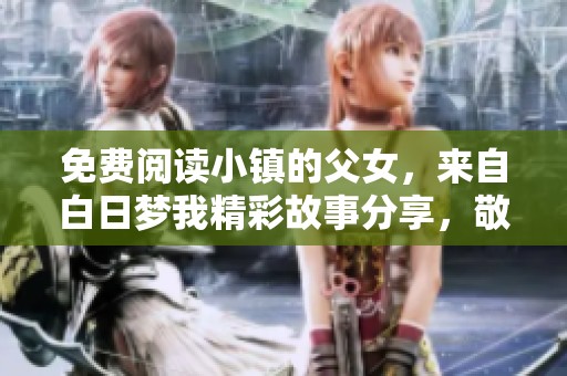 免费阅读小镇的父女，来自白日梦我精彩故事分享，敬请期待！