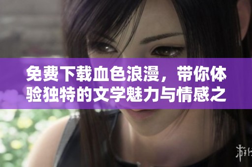 免费下载血色浪漫，带你体验独特的文学魅力与情感之旅
