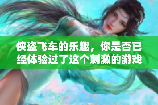 侠盗飞车的乐趣，你是否已经体验过了这个刺激的游戏世界？