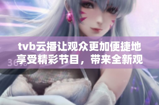 tvb云播让观众更加便捷地享受精彩节目，带来全新观影体验