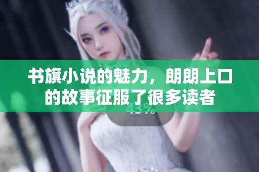 书旗小说的魅力，朗朗上口的故事征服了很多读者