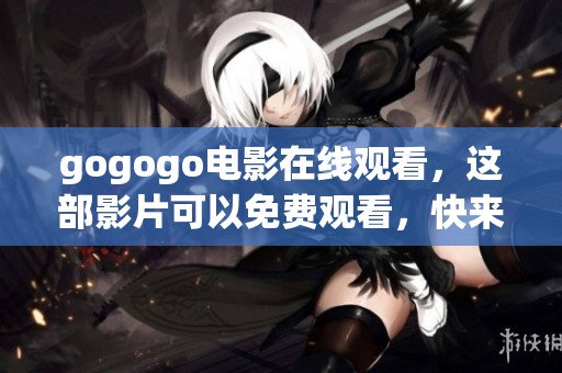 gogogo电影在线观看，这部影片可以免费观看，快来体验吧