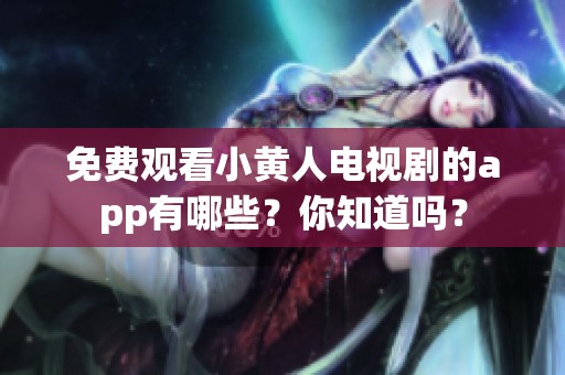 免费观看小黄人电视剧的app有哪些？你知道吗？