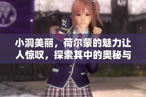 小洞美丽，荷尔蒙的魅力让人惊叹，探索其中的奥秘与感动