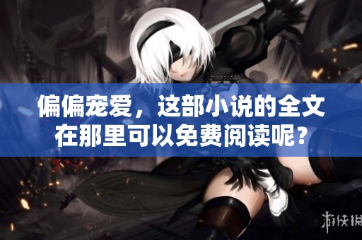 偏偏宠爱，这部小说的全文在那里可以免费阅读呢？