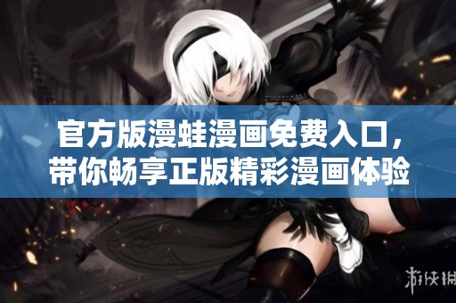 官方版漫蛙漫画免费入口，带你畅享正版精彩漫画体验！