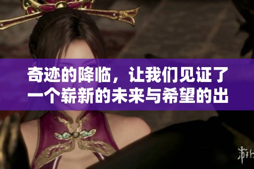 奇迹的降临，让我们见证了一个崭新的未来与希望的出现