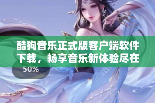 酷狗音乐正式版客户端软件下载，畅享音乐新体验尽在此处