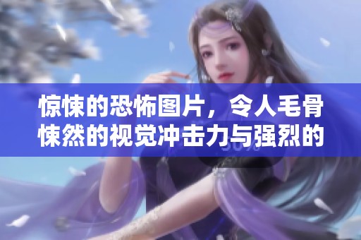 惊悚的恐怖图片，令人毛骨悚然的视觉冲击力与强烈的情感感受