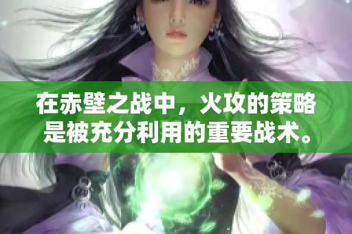 在赤壁之战中，火攻的策略是被充分利用的重要战术。