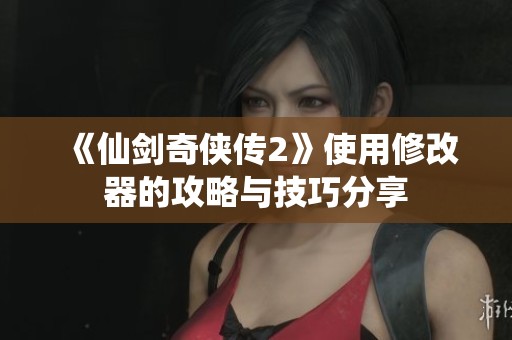 《仙剑奇侠传2》使用修改器的攻略与技巧分享