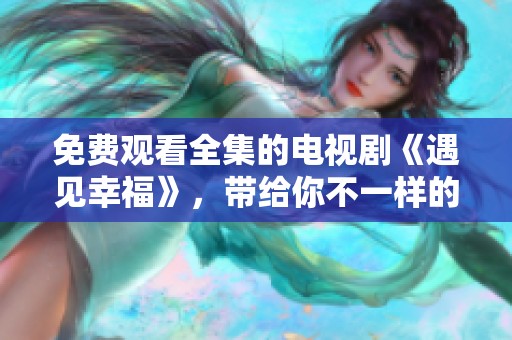 免费观看全集的电视剧《遇见幸福》，带给你不一样的感动与故事