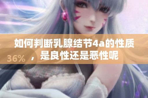 如何判断乳腺结节4a的性质，是良性还是恶性呢