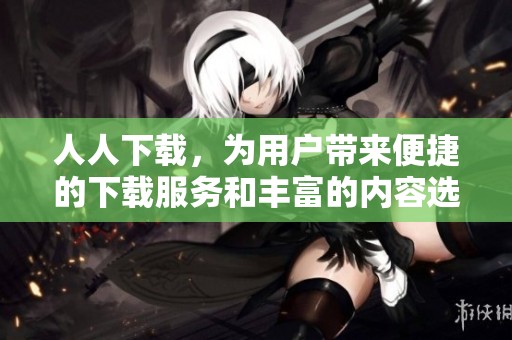 人人下载，为用户带来便捷的下载服务和丰富的内容选择