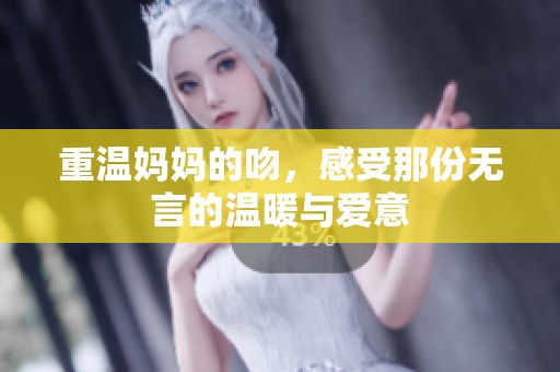 重温妈妈的吻，感受那份无言的温暖与爱意