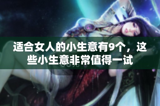适合女人的小生意有9个，这些小生意非常值得一试