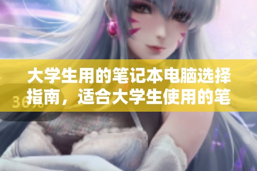 大学生用的笔记本电脑选择指南，适合大学生使用的笔记本电脑推荐