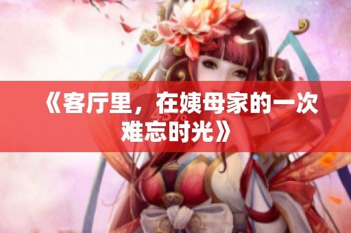 《客厅里，在姨母家的一次难忘时光》