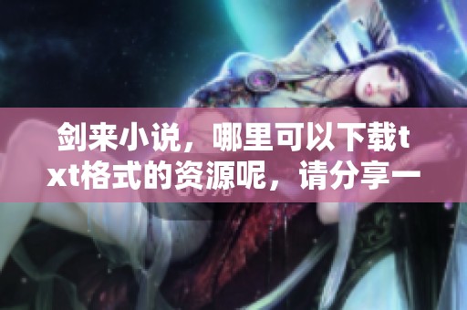 剑来小说，哪里可以下载txt格式的资源呢，请分享一下吧
