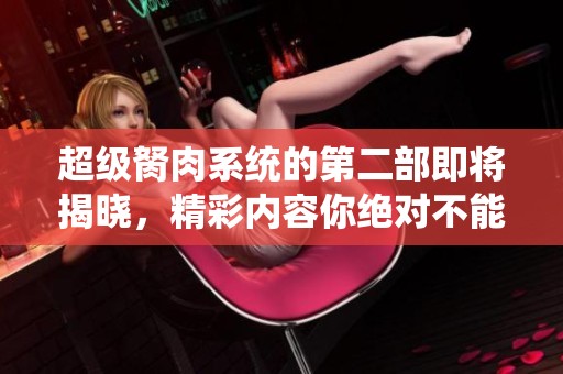 超级胬肉系统的第二部即将揭晓，精彩内容你绝对不能错过！