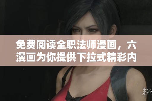 免费阅读全职法师漫画，六漫画为你提供下拉式精彩内容