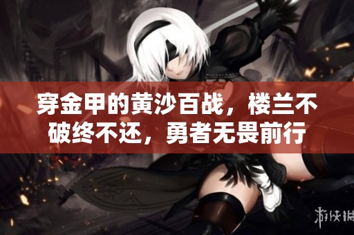 穿金甲的黄沙百战，楼兰不破终不还，勇者无畏前行
