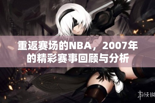 重返赛场的NBA，2007年的精彩赛事回顾与分析