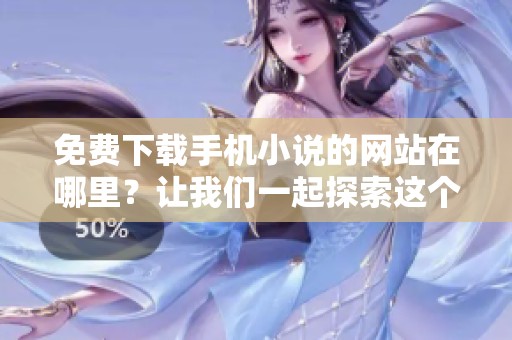 免费下载手机小说的网站在哪里？让我们一起探索这个资源丰富的平台吧！