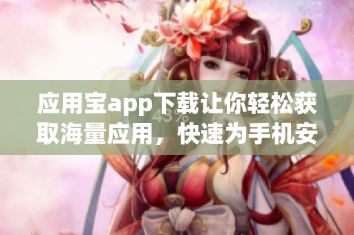 应用宝app下载让你轻松获取海量应用，快速为手机安装丰富软件