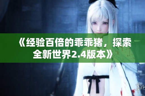 《经验百倍的乖乖猪，探索全新世界2.4版本》