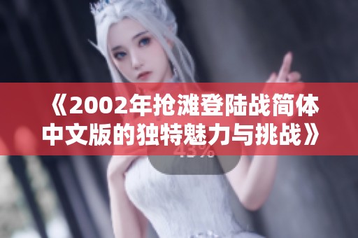 《2002年抢滩登陆战简体中文版的独特魅力与挑战》
