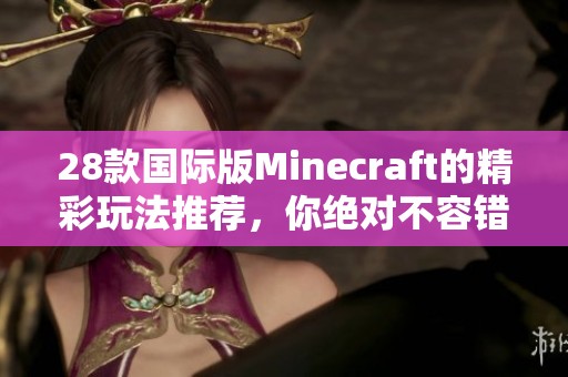 28款国际版Minecraft的精彩玩法推荐，你绝对不容错过的乐趣！