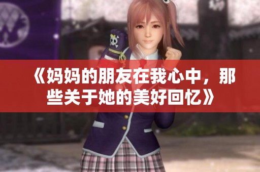 《妈妈的朋友在我心中，那些关于她的美好回忆》