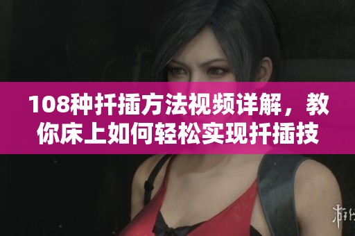 108种扦插方法视频详解，教你床上如何轻松实现扦插技巧