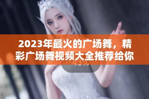 2023年最火的广场舞，精彩广场舞视频大全推荐给你