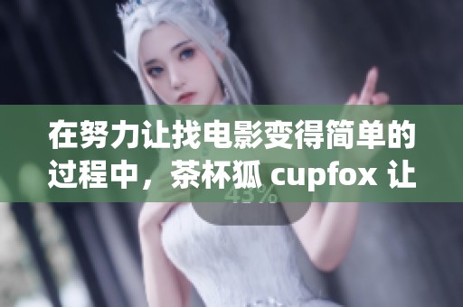 在努力让找电影变得简单的过程中，茶杯狐 cupfox 让沈腾带你体验乐趣