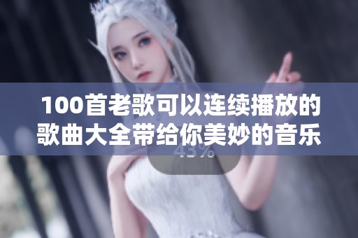 100首老歌可以连续播放的歌曲大全带给你美妙的音乐体验